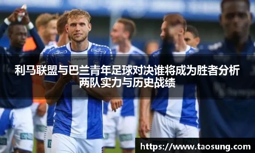 利马联盟与巴兰青年足球对决谁将成为胜者分析两队实力与历史战绩